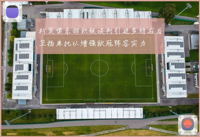 科莫俱乐部积极谈判引进多特右后卫扬库托以增强欧冠阵容实力