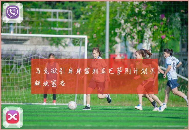 马竞欲引库库雷利亚巴萨则计划买断坎塞洛